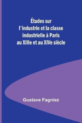 Gustave Fagniez Études sur l'industrie et la classe industrielle à P (Tascabile)