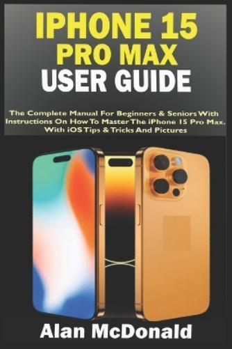 Alan McDonald iPhone 15 Pro Max User Guide (Tascabile)