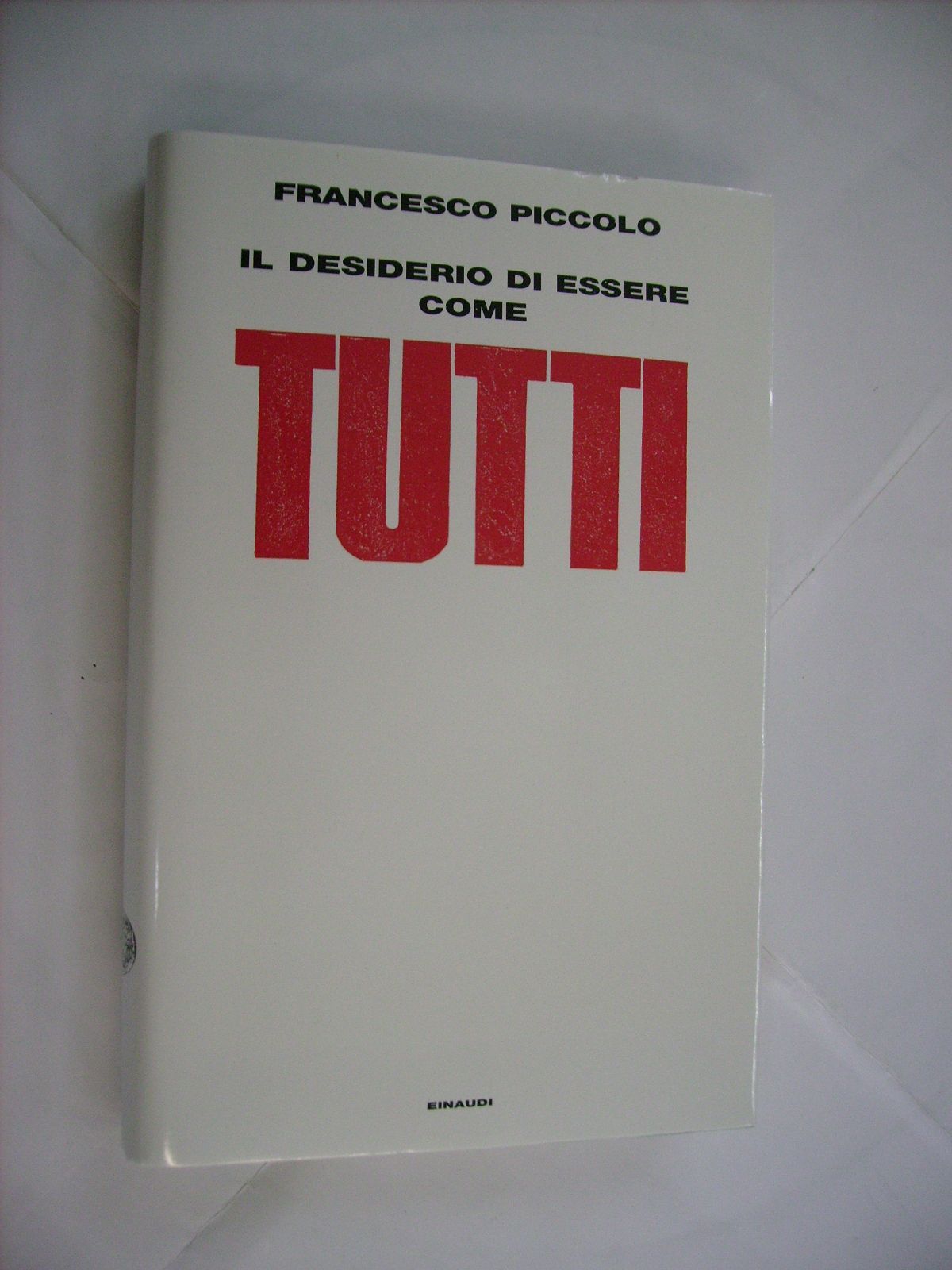 FRANCESCO PICCOLO - IL DESIDERIO DI ESSERE COME TUTTI - LIBRO EINAUDI NUOVO 2013