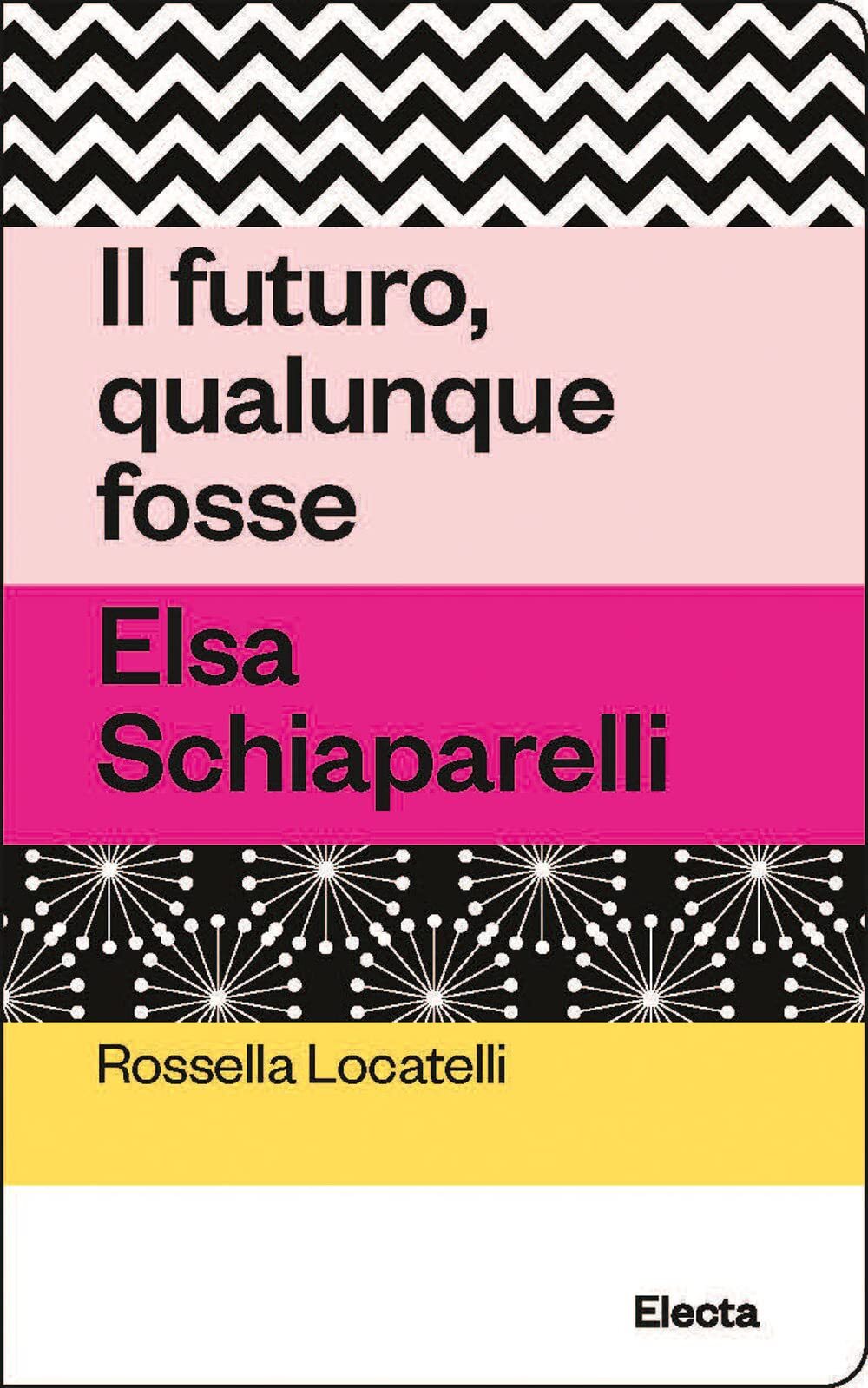 Libri Rossella Locatelli - Il Futuro, Qualunque Fosse. Elsa Schiaparelli