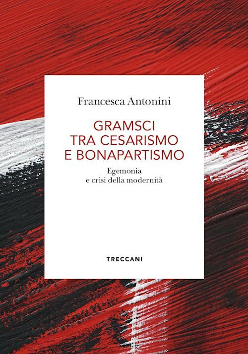 GRAMSCI TRA CESARISMO E BONAPARTISMO  - ANTONINI FRANCESCA - TRECCANI