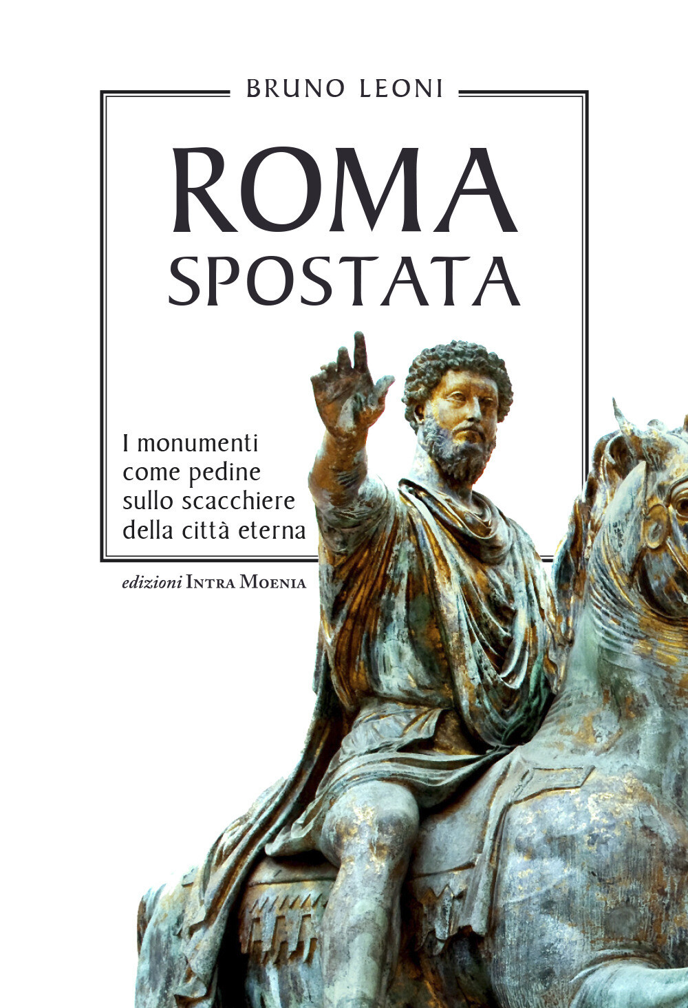 Libri Bruno Leoni - Roma Spostata. I Monumenti Come Pedine Sullo Scacchiere Dell