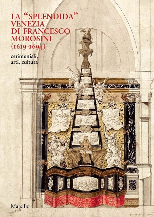 La «splendida» Venezia di Francesco Morosini (1619-1694). Cerimoniali, arti, cul