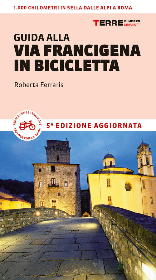 GUIDA ALLA VIA FRANCIGENA IN BICICLETTA. OLTRE 1000 CHILOMETRI DALLE A FERRARIS