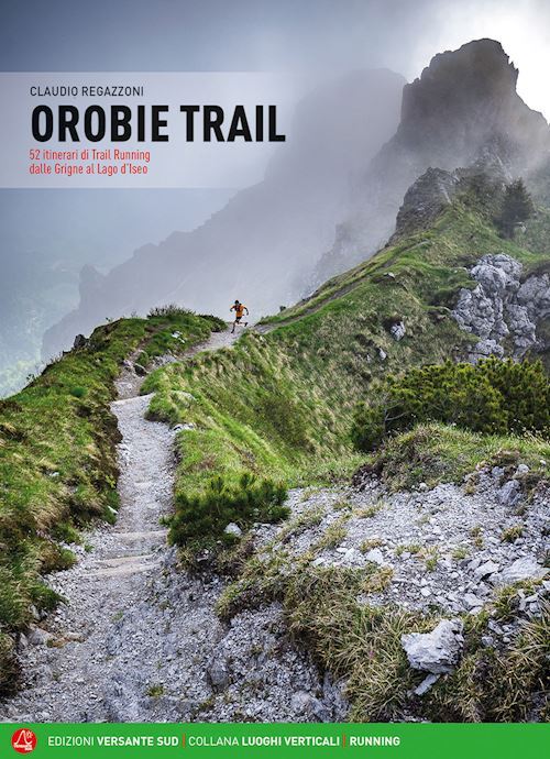 OROBIE TRAIL. 52 ITINERARI DI TRAIL RUNNING DALLE GRIGNE AL LAGO D'ISEO  -