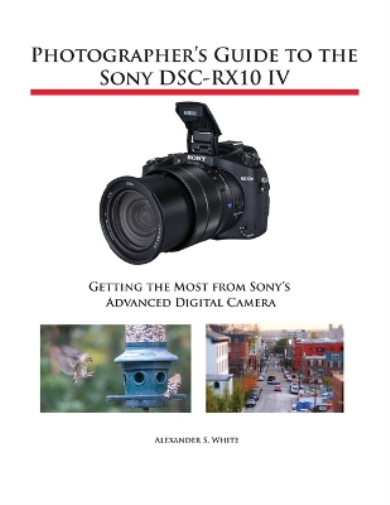 Alexander S White Photographer's Guide to the Sony DSC-RX10 IV (Tascabile)