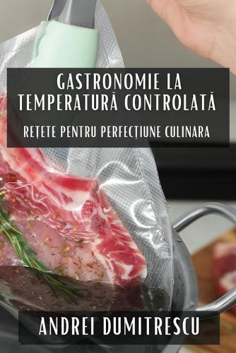 Andrei Dumitrescu Gastronomie la Temperatură Controlată (Tascabile)