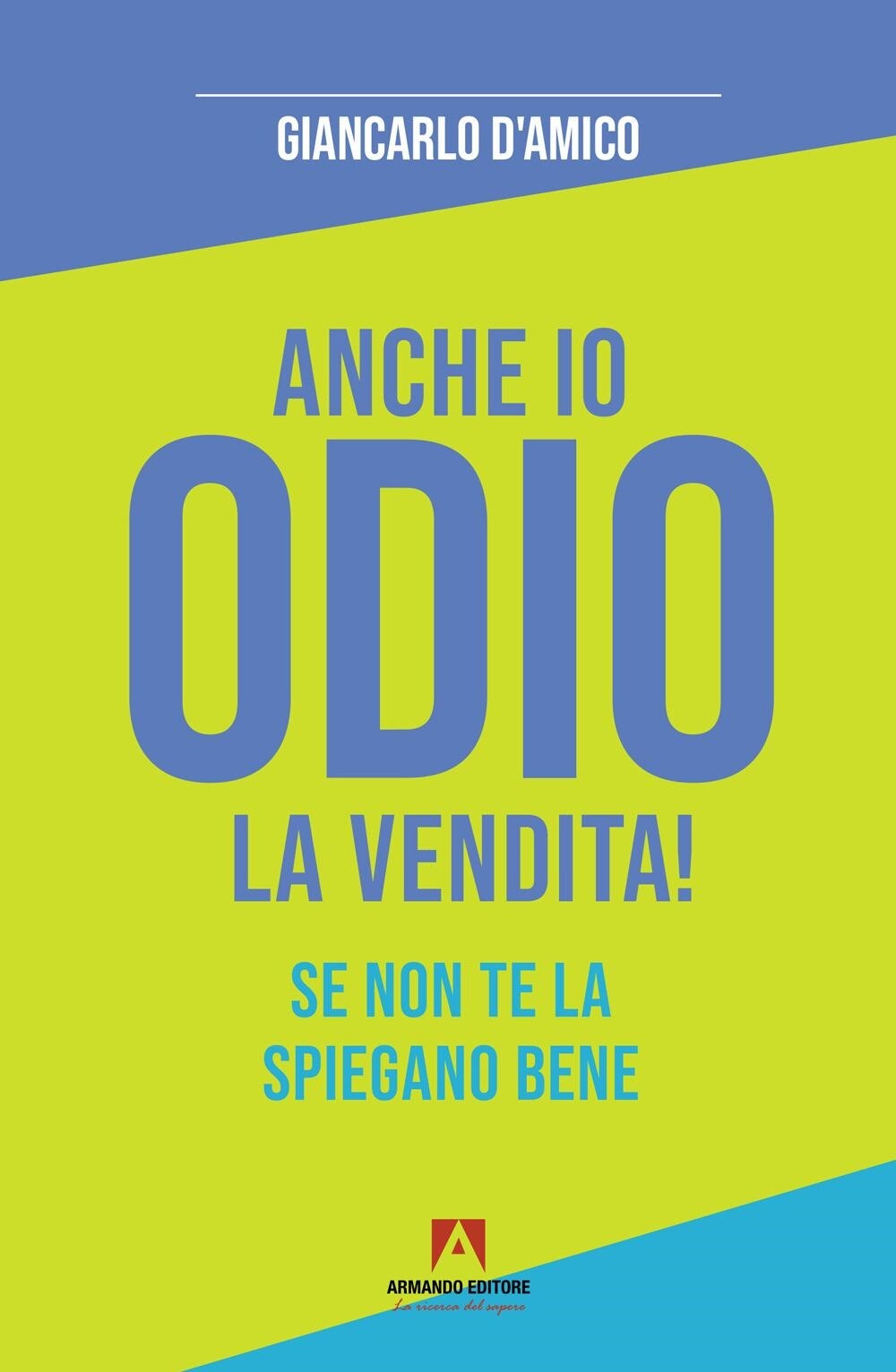 Libri D'Amico Giancarlo - Anche Io Odio La Vendita! Se Non Te La Spiegano Bene