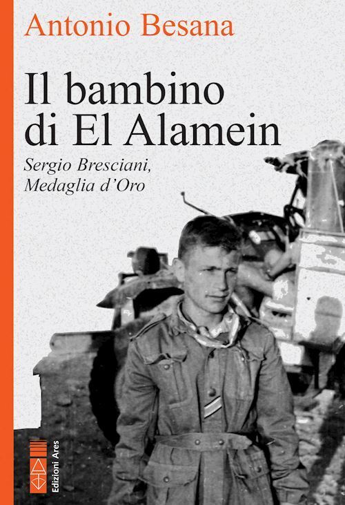 IL BAMBINO DI EL ALAMEIN. SERGIO BRESCIANI, MEDAGLIA D'ORO  - BESANA ANTONIO -
