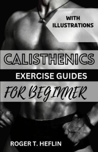 Roger T Heflin Calisthenics Exercise Guide for Beginner (Tascabile)