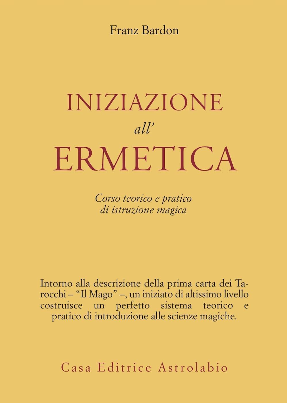 Libri Franz Bardon - Iniziazione All'Ermetica. Una Pratica Della Magia