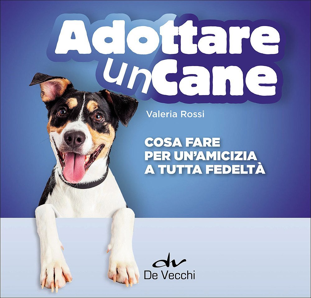 Libri Valeria Rossi - Adottare Un Cane. Cosa Fare Per Un'amicizia A Tutta Fedelt