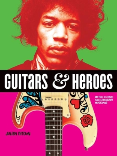 Julien Bitoun Guitars and Heroes: Mythic Guitars and Legendary Music (Tascabile)