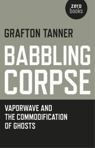 Grafton Tanner Babbling Corpse – Vaporwave and the Commodification o (Tascabile)