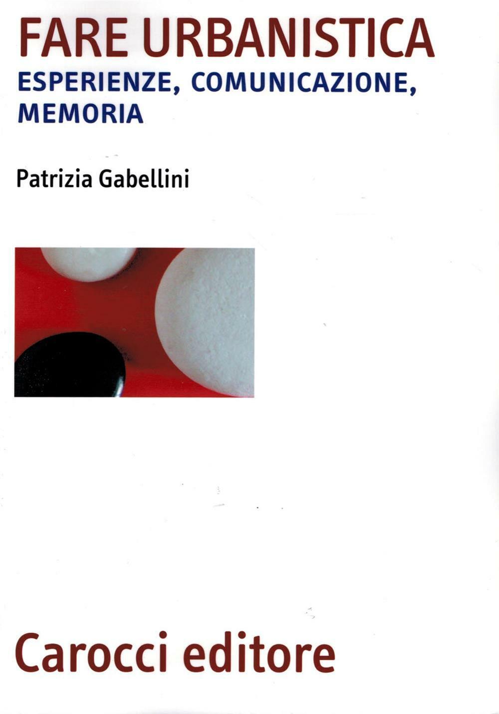 Fare urbanistica. Esperienze, comunicazione, memoria - Gabellini Patrizia