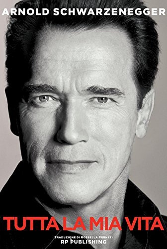 9788899174118 Arnold Schwarzenegger. Tutta la mia vita - Arnold Schwarzenegger,R