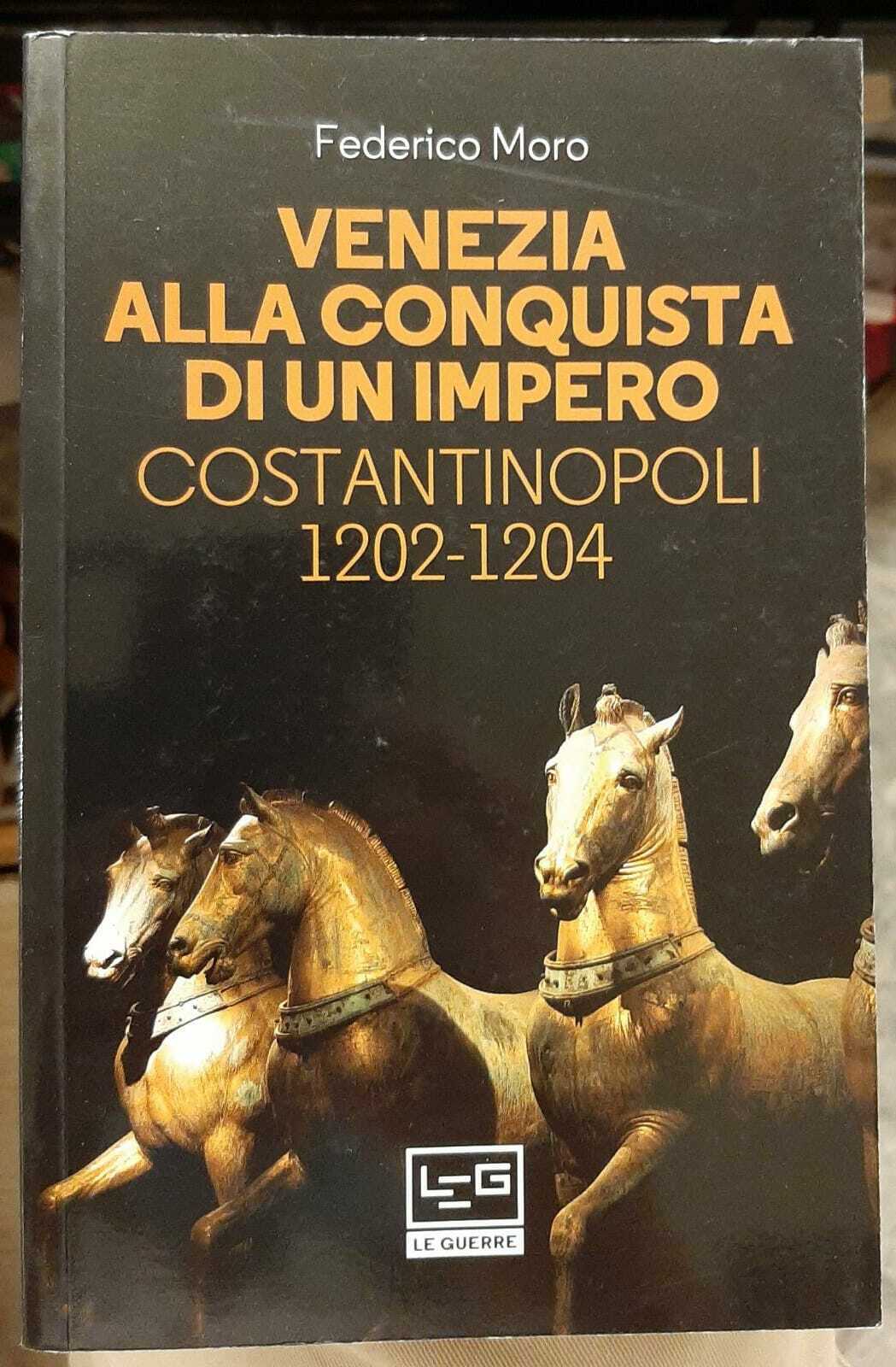 VENEZIA alla conquista di un impero. Costantinopoli 1202-1204 - Moro Federico