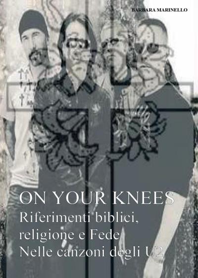 9788893329507 On your knees. Riferimenti biblici religione e fed...zoni degli U2