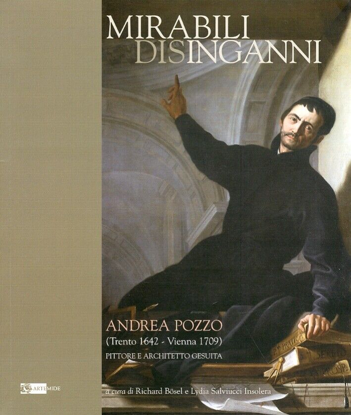 Mirabili Disinganni. Andrea Pozzo (1642-1707). Architetto e Pittore Gesuita