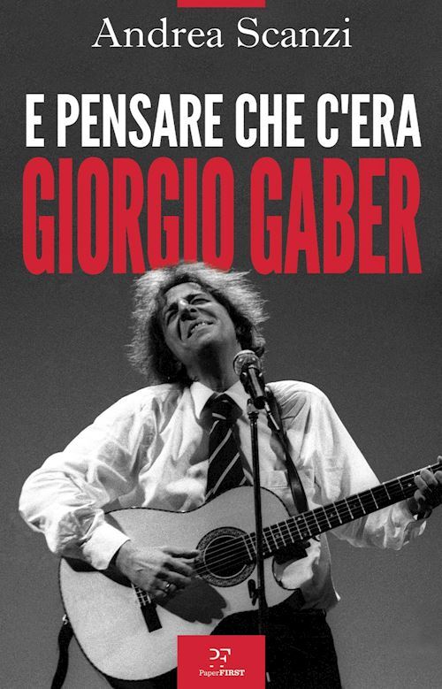 E PENSARE CHE C'ERA GIORGIO GABER  - SCANZI ANDREA - PAPERFIRST