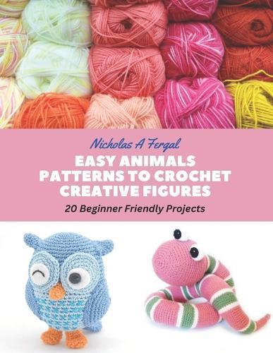 Nicholas A Fergal Easy Animals Patterns to Crochet Creative Figures (Tascabile)