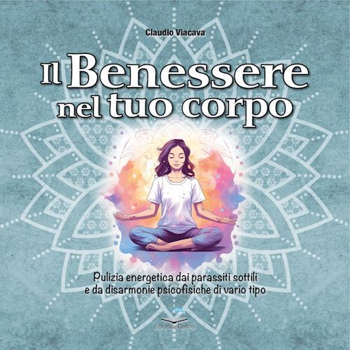 IL BENESSERE NEL TUO CORPO  - VIACAVA CLAUDIO - Editoriale Delfino