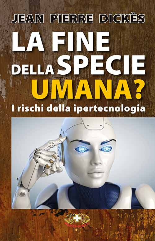 La fine della specie umana. I pericoli della ipertecnologia - Dickès Jean-Pierre