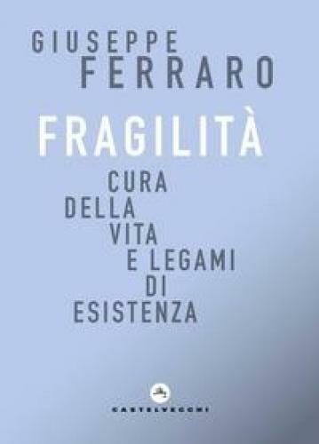 FRAGILITA. CURA DELLA VITA E LEGAMI DI ESISTENZA FERRARO GIUSEPPE