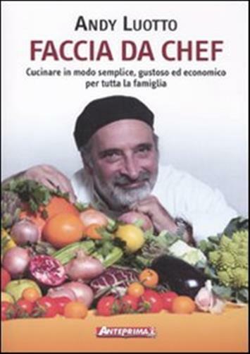 Faccia da chef. Cucinare in modo semplice, gustoso ed economico per tutta ...