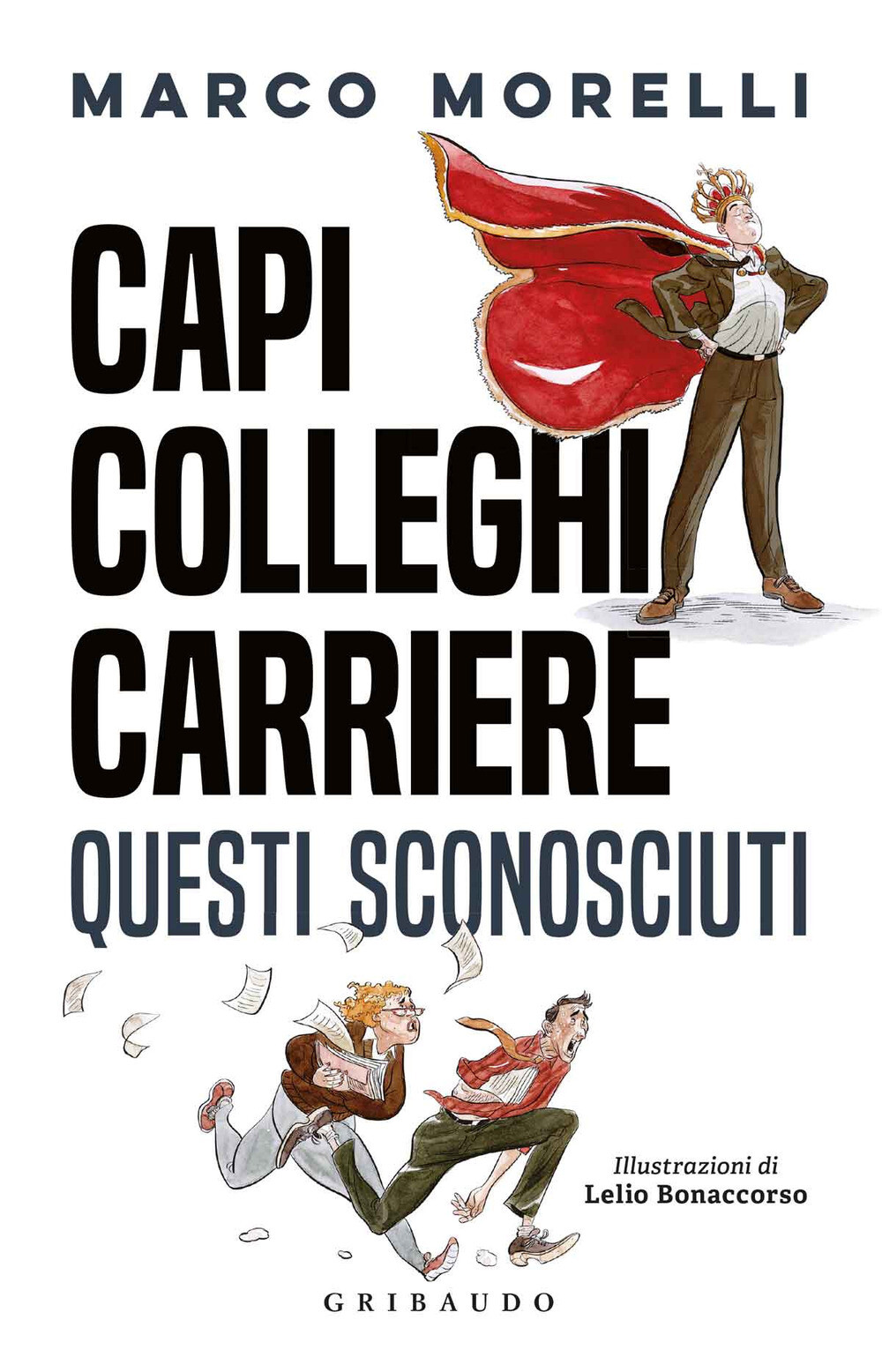 Capi, colleghi, carriere. Questi sconosciuti - Morelli Marco