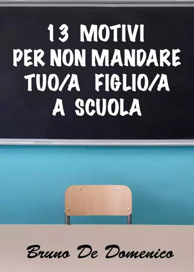 13 motivi per non mandare tuo/a figlio/a a scuola di Bruno De Domenico,  2022,