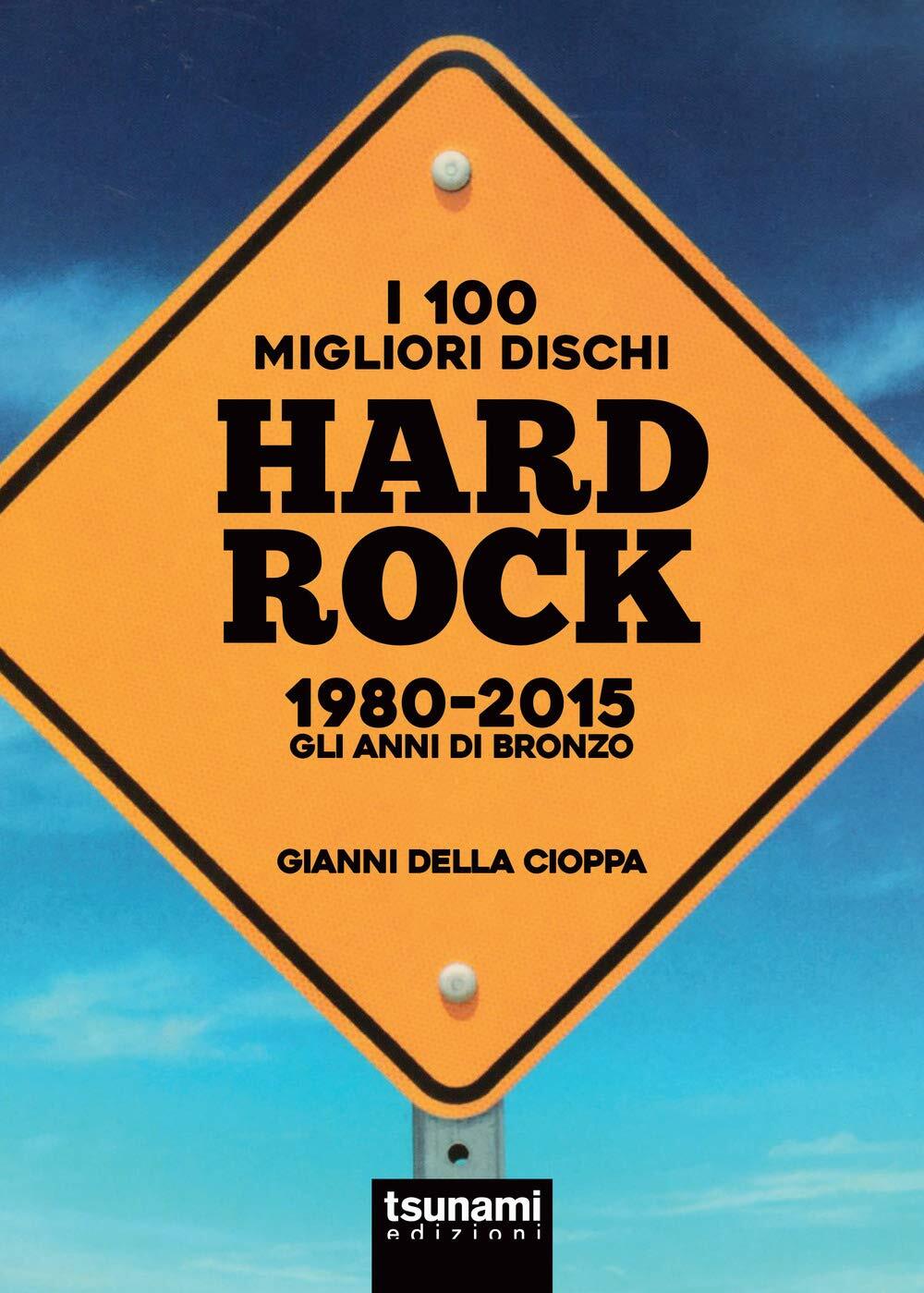 Libri Della Cioppa Gianni - I 100 Migliori Dischi Hard Rock 1980-2015. Gli Anni