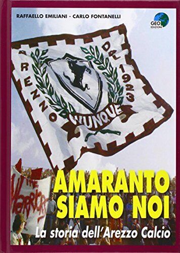 9788869990656 Amaranto siamo noi. La storia dell'Arezzo calcio - Carlo Fontanell