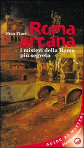 Libri Nica Fiori - Roma Arcana. I Misteri Della Roma Piu Segreta