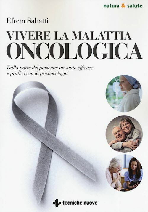 VIVERE LA MALATTIA ONCOLOGICA  - SABATTI EFREM - Tecniche Nuove