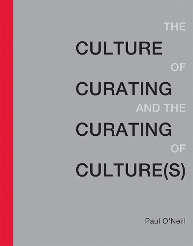 Paul O'Neill The Culture of Curating and the Curating of Culture(s) (Tascabile)