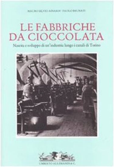 Ainardi,Mauro Silvio - Fabbriche da cioccolata. Nascita e sviluppo di un'industr