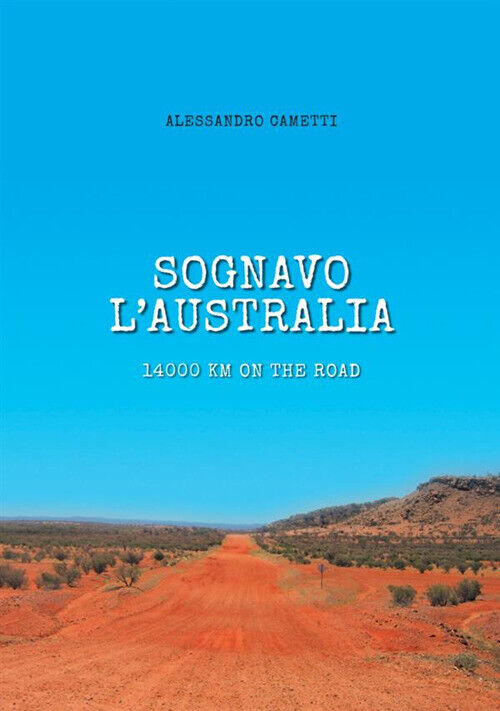 Sognavo l'Australia. 14000 km on the road - Cametti Alessandro