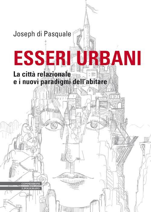 ESSERI URBANI. LA CITTA' RELAZIONALE E I NUOVI PARADIGMI DELL'ABITARE  - DI