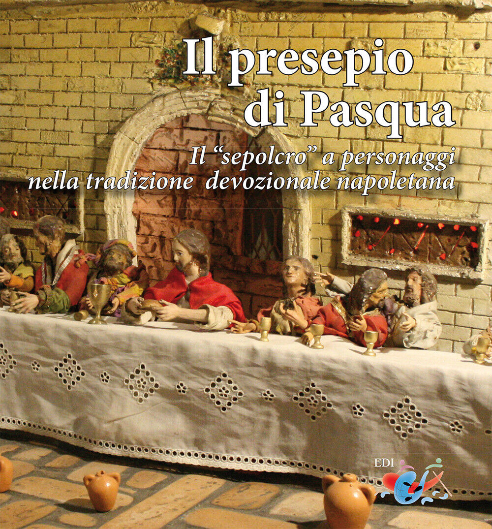 Il presepio di Pasqua. Il «sepolcro» a personaggi nella tradizione presepi...