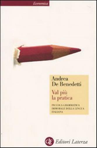 Val più la pratica. Piccola grammatica immorale della lingua italiana - De...