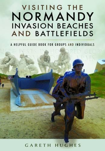 Gareth Hughes Visiting the Normandy Invasion Beaches and Battlefield (Tascabile)