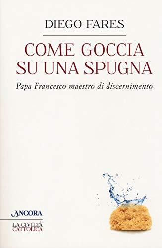 9788851422547 Come goccia su una spugna. Papa Francesco maestro di discernimento