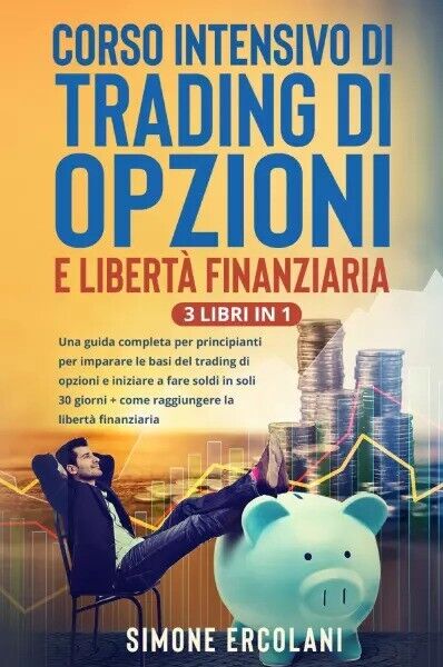 Corso intensivo di trading di opzioni e libertà finanziaria (3 Libri in 1). Una