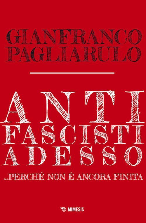 ANTIFASCISTI ADESSO... PERCHE' NON E' ANCORA FINITA  - PAGLIARULO GIANFRANCO -