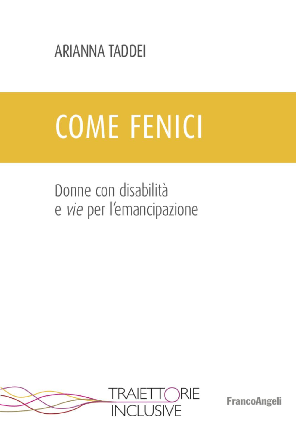 Libri Arianna Taddei - Come Fenici. Donne Con Disabilita E Vie Per L'emancipazio