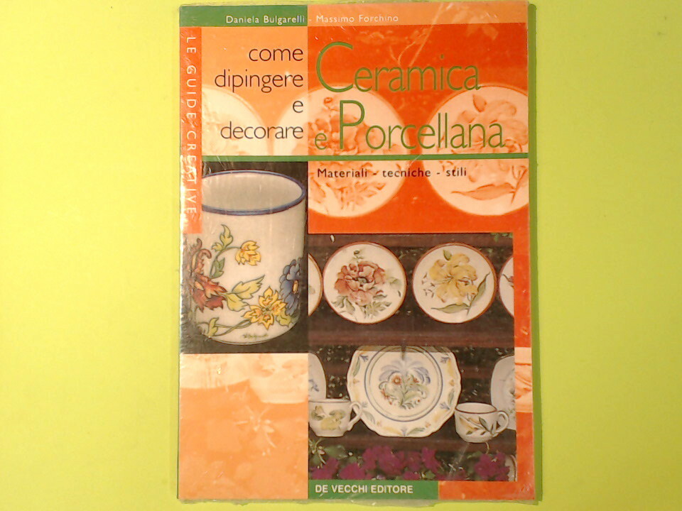 COME DIPINGERE E DECORARE CERAMICA E PORCELLANA BULGARELLI FORCHINO DE VECCHI