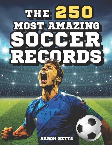Aaron Betts Soccer books for kids 8-12- The 250 Most Amazing Soccer  (Tascabile)