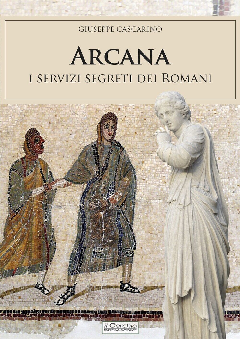 Arcana. I servizi segreti dei Romani - [Iniziative Editoriali Il Cerchio]