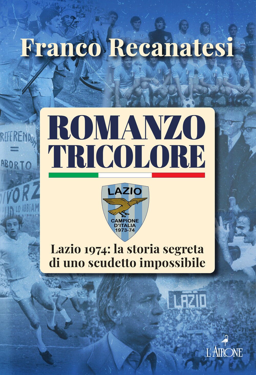 Romanzo tricolore. Lazio 1974: la storia segreta di uno scudetto impossibi...